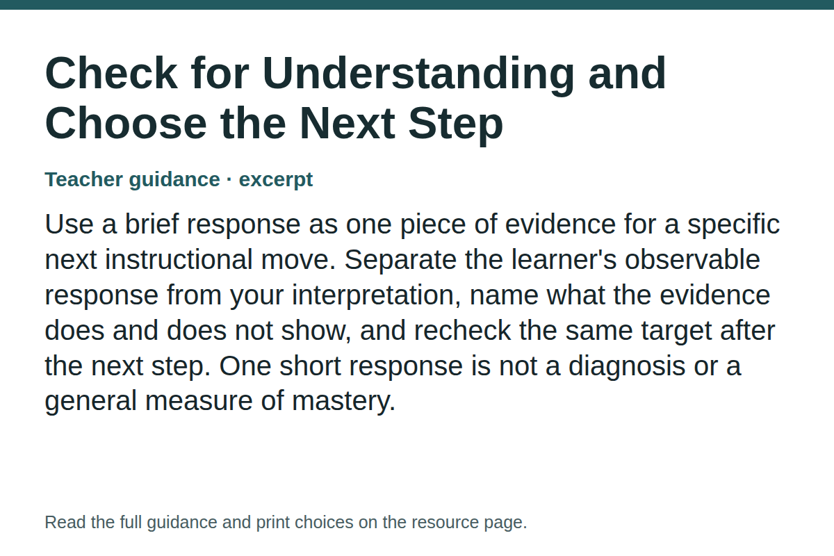 Teacher guidance excerpt for Check for Understanding and Choose the Next Step: Use a brief response as one piece of evidence for a specific next instructional move. Separate the learner's observable response from your interpretation, name what the evidence does and does not show, and recheck the same target after the next step. One short response is not a diagnosis or a general measure of mastery.