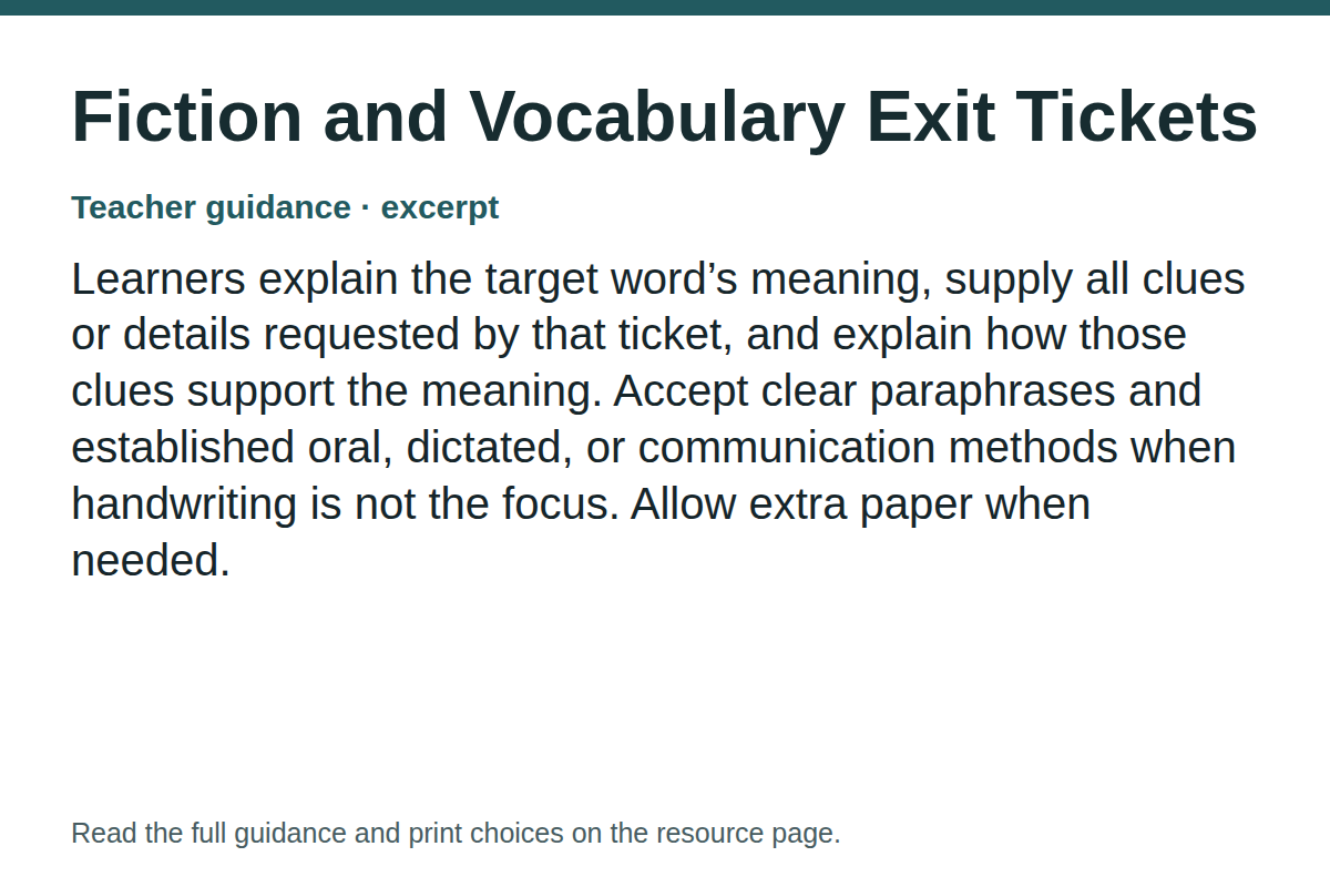 Teacher guidance excerpt for Fiction and Vocabulary Exit Tickets: Learners explain the target word’s meaning, supply all clues or details requested by that ticket, and explain how those clues support the meaning. Accept clear paraphrases and established oral, dictated, or communication methods when handwriting is not the focus. Allow extra paper when needed.
