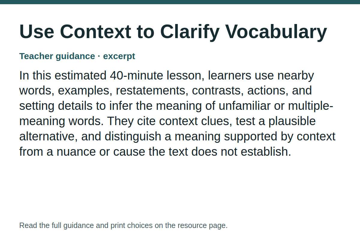 Teacher guidance excerpt for Use Context to Clarify Vocabulary: In this estimated 40-minute lesson, learners use nearby words, examples, restatements, contrasts, actions, and setting details to infer the meaning of unfamiliar or multiple-meaning words. They cite context clues, test a plausible alternative, and distinguish a meaning supported by context from a nuance or cause the text does not establish.